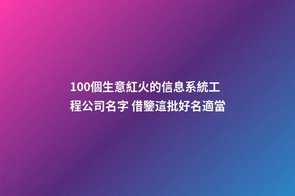 100個生意紅火的信息系統工程公司名字 借鑒這批好名適當